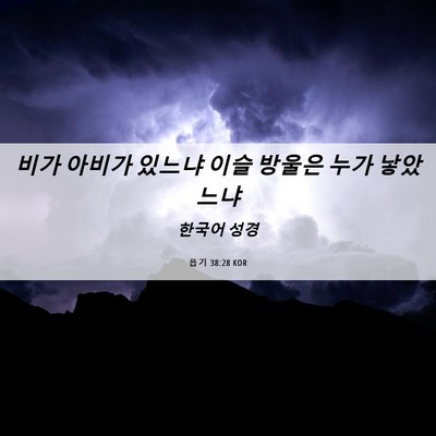Picture 06 - 욥기 38:28 KOR - 비가 아비가 있느냐 이슬 방울은 - Bible Verse Picture
