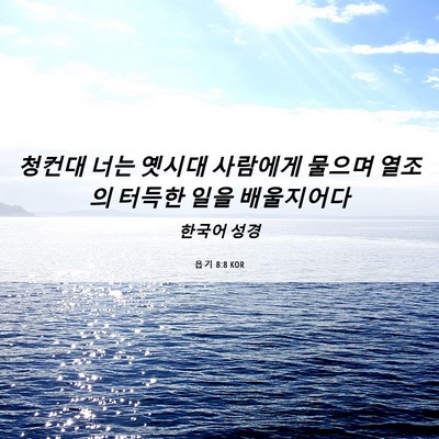 Picture 06 - 욥기 8:8 KOR - 청컨대 너는 옛시대 사람에게 물으며 - Bible Verse Picture