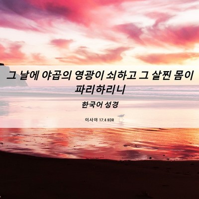 Picture 06 - 이사야 17:4 KOR - 그 날에 야곱의 영광이 쇠하고 그 - Bible Verse Picture