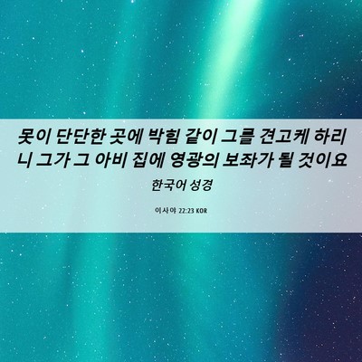 Picture 06 - 이사야 22:23 KOR - 못이 단단한 곳에 박힘 같이 그를 - Bible Verse Picture