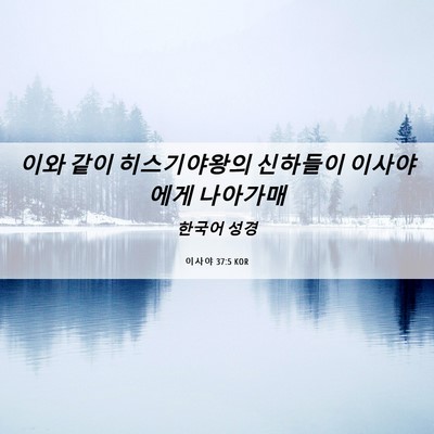 Picture 06 - 이사야 37:5 KOR - 이와 같이 히스기야왕의 신하들이 - Bible Verse Picture