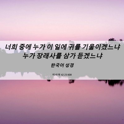 Picture 06 - 이사야 42:23 KOR - 너희 중에 누가 이 일에 귀를 - Bible Verse Picture