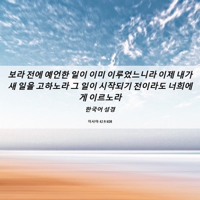 Picture 06 - 이사야 42:9 KOR - 보라 전에 예언한 일이 이미 - Bible Verse Picture