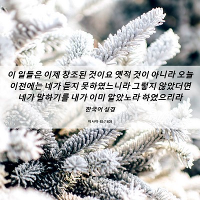 Picture 06 - 이사야 48:7 KOR - 이 일들은 이제 창조된 것이요 옛적 - Bible Verse Picture