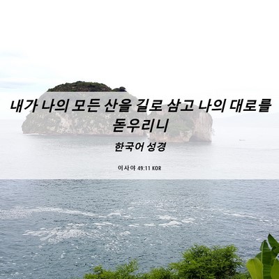Picture 06 - 이사야 49:11 KOR - 내가 나의 모든 산을 길로 삼고 나의 - Bible Verse Picture
