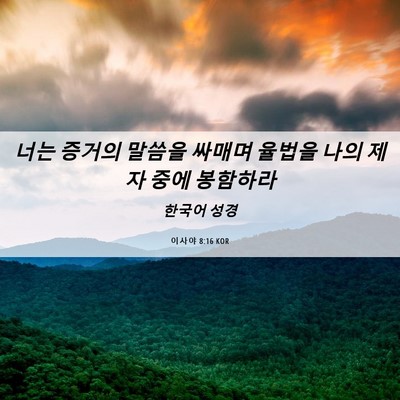 Picture 06 - 이사야 8:16 KOR - 너는 증거의 말씀을 싸매며 율법을 - Bible Verse Picture