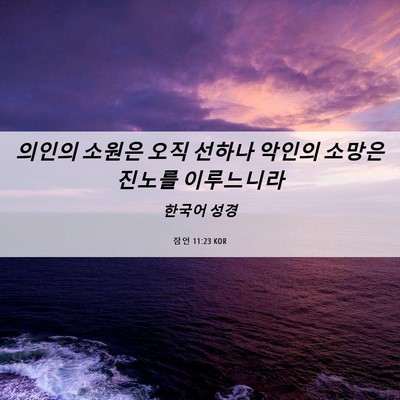 Picture 06 - 잠언 11:23 KOR - 의인의 소원은 오직 선하나 악인의 - Bible Verse Picture