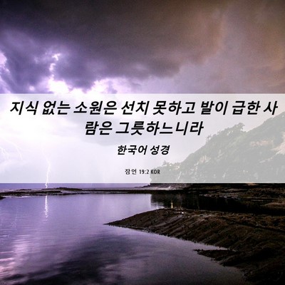 Picture 06 - 잠언 19:2 KOR - 지식 없는 소원은 선치 못하고 발이 - Bible Verse Picture