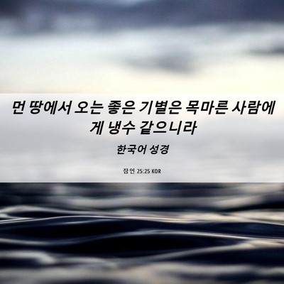 Picture 06 - 잠언 25:25 KOR - 먼 땅에서 오는 좋은 기별은 목마른 - Bible Verse Picture