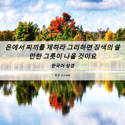 Picture 06 - 잠언 25:4 KOR - 은에서 찌끼를 제하라 그리하면 - Bible Verse Picture