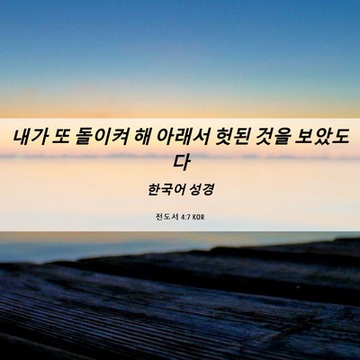 Picture 06 - 전도서 4:7 KOR - 내가 또 돌이켜 해 아래서 헛된 것을 - Bible Verse Picture