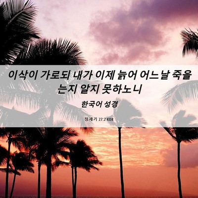 Picture 06 - 창세기 27:2 KOR - 이삭이 가로되 내가 이제 늙어 - Bible Verse Picture