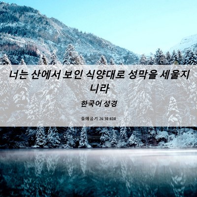 Picture 06 - 출애굽기 26:30 KOR - 너는 산에서 보인 식양대로 성막을 - Bible Verse Picture