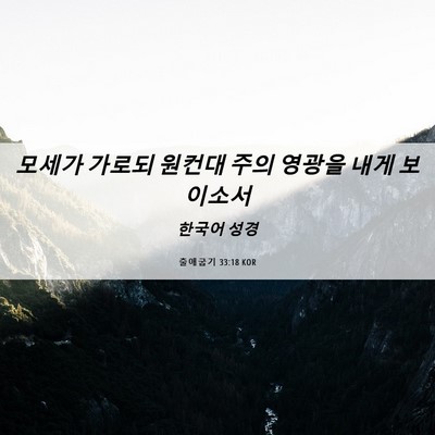 Picture 06 - 출애굽기 33:18 KOR - 모세가 가로되 원컨대 주의 영광을 - Bible Verse Picture