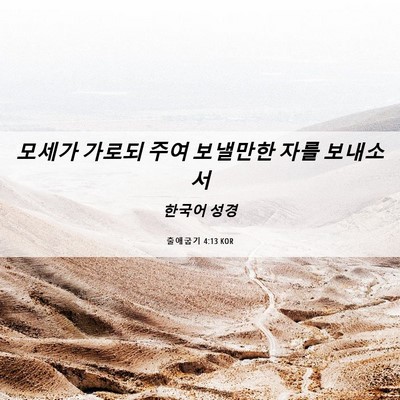 Picture 06 - 출애굽기 4:13 KOR - 모세가 가로되 주여 보낼만한 자를 - Bible Verse Picture