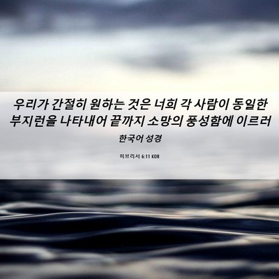 Picture 06 - 히브리서 6:11 KOR - 우리가 간절히 원하는 것은 너희 각 - Bible Verse Picture