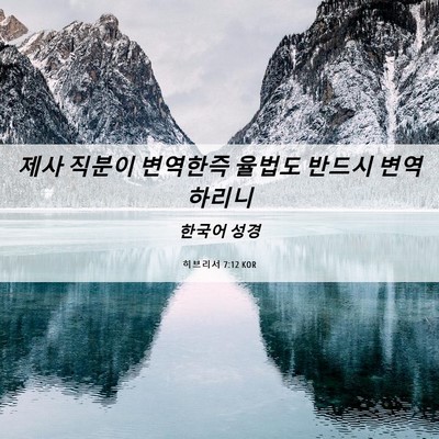 Picture 06 - 히브리서 7:12 KOR - 제사 직분이 변역한즉 율법도 반드시 - Bible Verse Picture