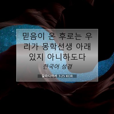 Picture 07 - 갈라디아서 3:25 KOR - 믿음이 온 후로는 우리가 몽학선생 - Bible Verse Picture