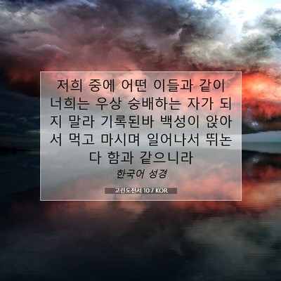 Picture 07 - 고린도전서 10:7 KOR - 저희 중에 어떤 이들과 같이 너희는 - Bible Verse Picture