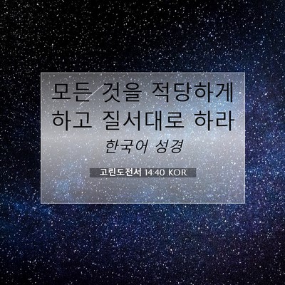 Picture 07 - 고린도전서 14:40 KOR - 모든 것을 적당하게 하고 질서대로 - Bible Verse Picture