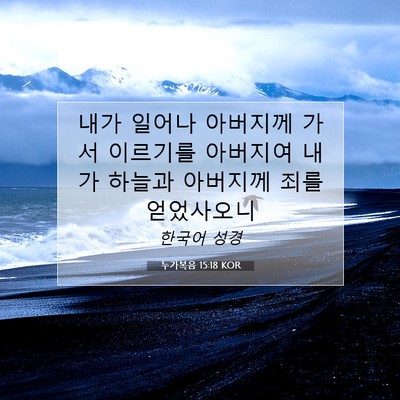 Picture 07 - 누가복음 15:18 KOR - 내가 일어나 아버지께 가서 이르기를 - Bible Verse Picture
