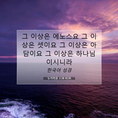 Picture 07 - 누가복음 3:38 KOR - 그 이상은 에노스요 그 이상은 - Bible Verse Picture