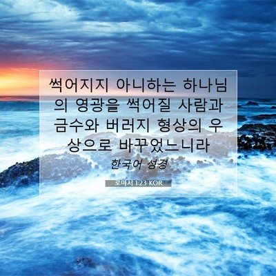 Picture 07 - 로마서 1:23 KOR - 썩어지지 아니하는 하나님의 영광을 - Bible Verse Picture