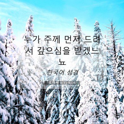 Picture 07 - 로마서 11:35 KOR - 누가 주께 먼저 드려서 갚으심을 - Bible Verse Picture