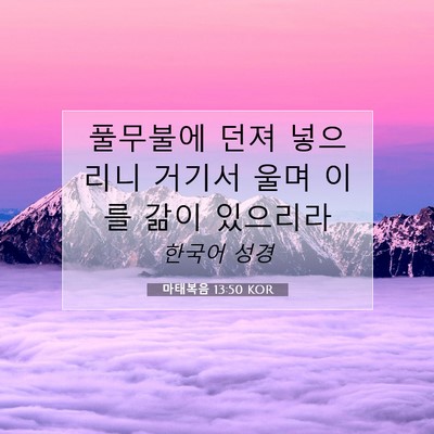 Picture 07 - 마태복음 13:50 KOR - 풀무불에 던져 넣으리니 거기서 울며 - Bible Verse Picture