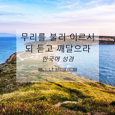 Picture 07 - 마태복음 15:10 KOR - 무리를 불러 이르시되 듣고 - Bible Verse Picture