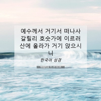 Picture 07 - 마태복음 15:29 KOR - 예수께서 거기서 떠나사 갈릴리 - Bible Verse Picture