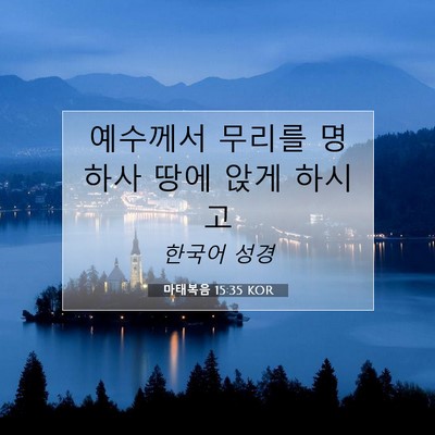 Picture 07 - 마태복음 15:35 KOR - 예수께서 무리를 명하사 땅에 앉게 - Bible Verse Picture