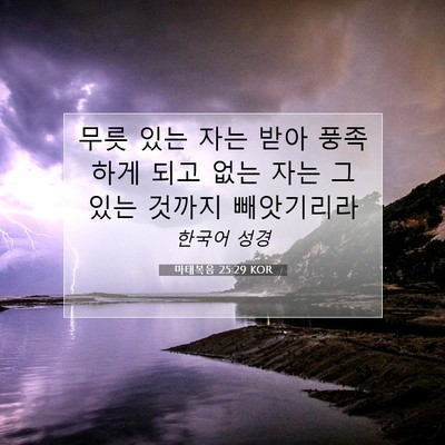 Picture 07 - 마태복음 25:29 KOR - 무릇 있는 자는 받아 풍족하게 되고 - Bible Verse Picture