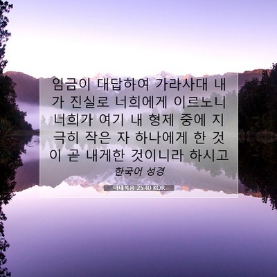 Picture 07 - 마태복음 25:40 KOR - 임금이 대답하여 가라사대 내가 - Bible Verse Picture