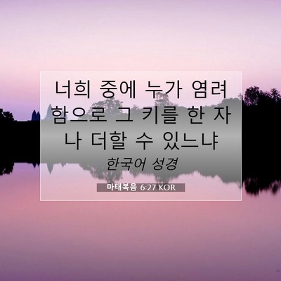 Picture 07 - 마태복음 6:27 KOR - 너희 중에 누가 염려함으로 그 키를 - Bible Verse Picture