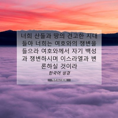 Picture 07 - 미가 6:2 KOR - 너희 산들과 땅의 견고한 지대들아 - Bible Verse Picture