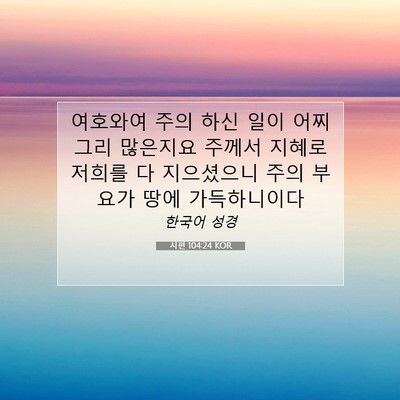 Picture 07 - 시편 104:24 KOR - 여호와여 주의 하신 일이 어찌 그리 - Bible Verse Picture