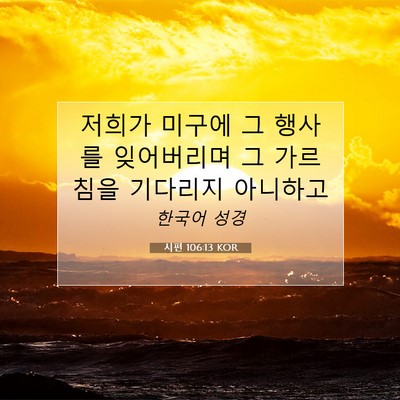 Picture 07 - 시편 106:13 KOR - 저희가 미구에 그 행사를 잊어버리며 - Bible Verse Picture