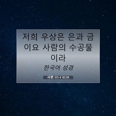 Picture 07 - 시편 115:4 KOR - 저희 우상은 은과 금이요 사람의 - Bible Verse Picture