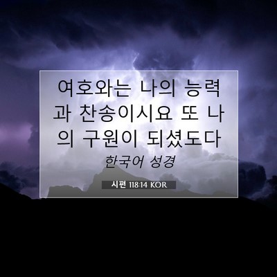 Picture 07 - 시편 118:14 KOR - 여호와는 나의 능력과 찬송이시요 또 - Bible Verse Picture