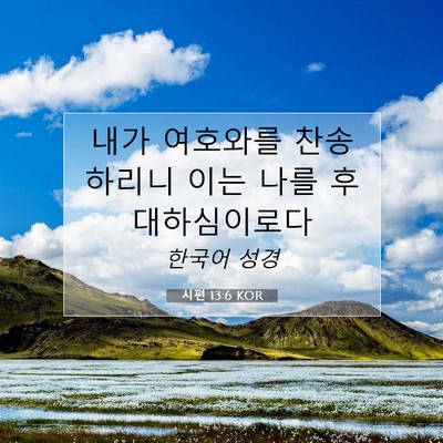 Picture 07 - 시편 13:6 KOR - 내가 여호와를 찬송하리니 이는 나를 - Bible Verse Picture