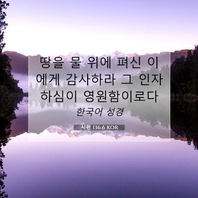 Picture 07 - 시편 136:6 KOR - 땅을 물 위에 펴신 이에게 감사하라 - Bible Verse Picture