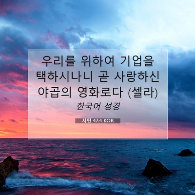 Picture 07 - 시편 47:4 KOR - 우리를 위하여 기업을 택하시나니 곧 - Bible Verse Picture