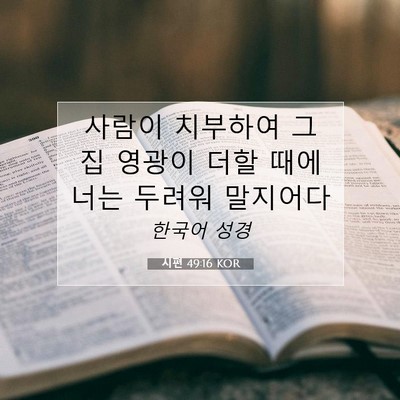 Picture 07 - 시편 49:16 KOR - 사람이 치부하여 그 집 영광이 더할 - Bible Verse Picture