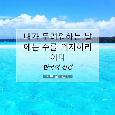 Picture 07 - 시편 56:3 KOR - 내가 두려워하는 날에는 주를 - Bible Verse Picture