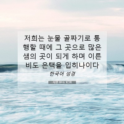 Picture 07 - 시편 84:6 KOR - 저희는 눈물 골짜기로 통행할 때에 - Bible Verse Picture