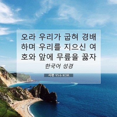 Picture 07 - 시편 95:6 KOR - 오라 우리가 굽혀 경배하며 우리를 - Bible Verse Picture