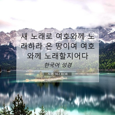 Picture 07 - 시편 96:1 KOR - 새 노래로 여호와께 노래하라 온 - Bible Verse Picture