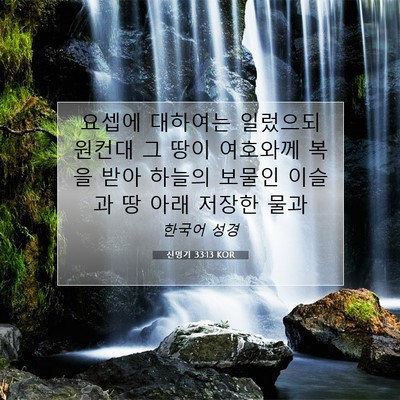 Picture 07 - 신명기 33:13 KOR - 요셉에 대하여는 일렀으되 원컨대 그 - Bible Verse Picture