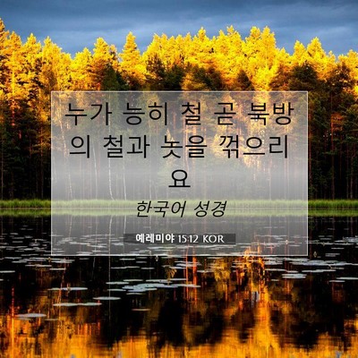 Picture 07 - 예레미야 15:12 KOR - 누가 능히 철 곧 북방의 철과 놋을 - Bible Verse Picture